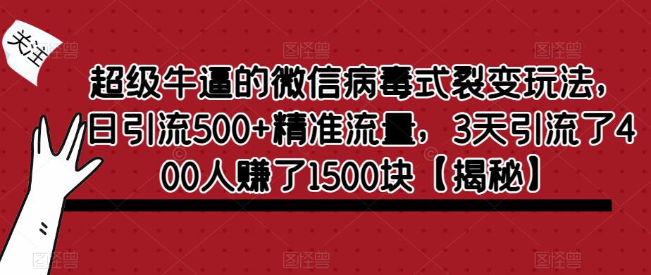 超级牛逼的微信病毒式裂变玩法，日引流500+精准流量，3天引流了400人赚了1500块【揭秘】-网创资源社