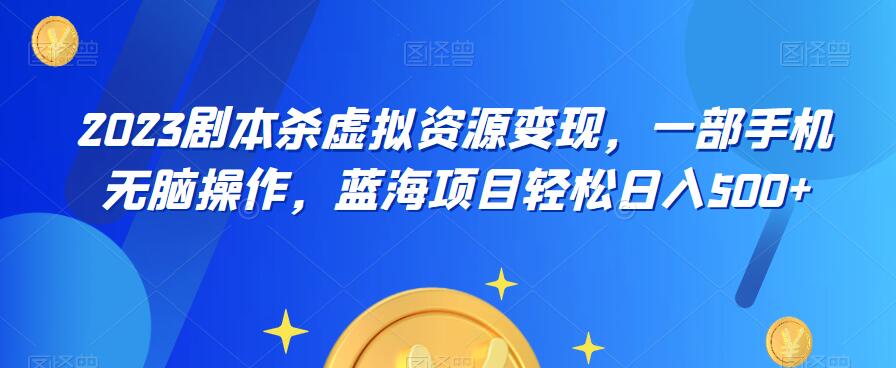 云逸·2023剧本杀虚拟资源变现，一部手机无脑操作，蓝海项目轻松日入500+-网创资源社