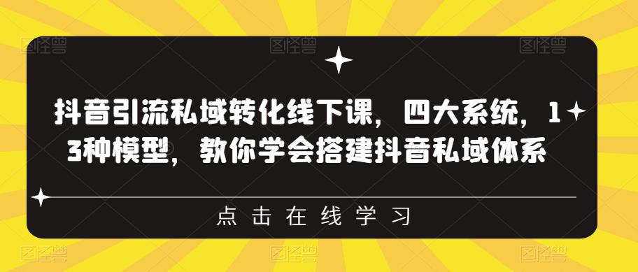 抖音引流私域转化线下课，四大系统，13种模型，教你学会搭建抖音私域体系-网创资源社