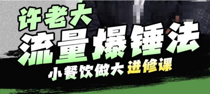 许老大流量爆锤法，小餐饮做大进修课，一年1000家店亲身案例大公开-网创资源社