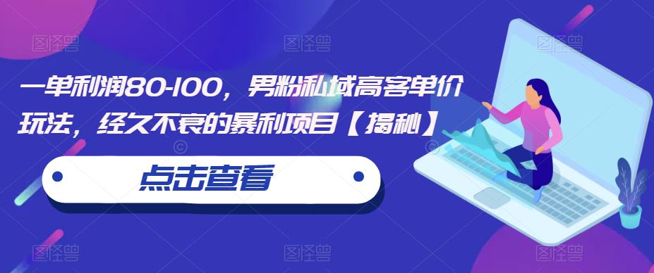 一单利润80-100，男粉私域高客单价玩法，经久不衰的暴利项目【揭秘】-网创资源社