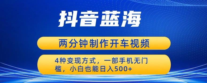 蓝海项目发布开车视频，两分钟一个作品，多种变现方式，一部手机无门槛小白也能日入500-网创资源社