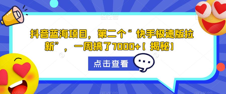 抖音蓝海项目，第二个“快手极速版拉新”，一周搞了7000+【揭秘】-网创资源社