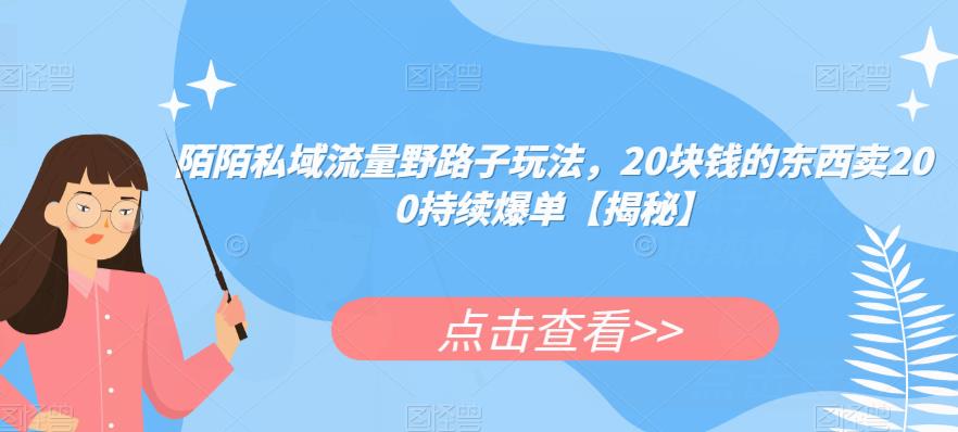 陌陌私域流量野路子玩法，20块钱的东西卖200持续爆单【揭秘】-网创资源社