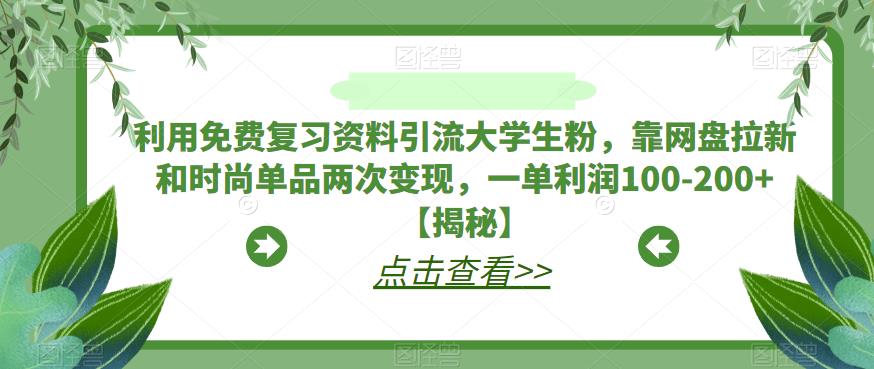 利用免费复习资料引流大学生粉，靠网盘拉新和时尚单品两次变现，一单利润100-200+【揭秘】-网创资源社