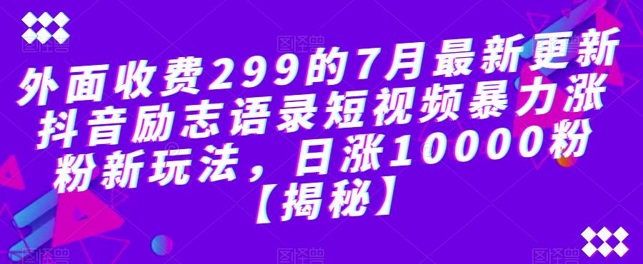 外面收费299的7月最新更新抖音励志语录短视频暴力涨粉新玩法，日涨10000粉【揭秘】-网创资源社