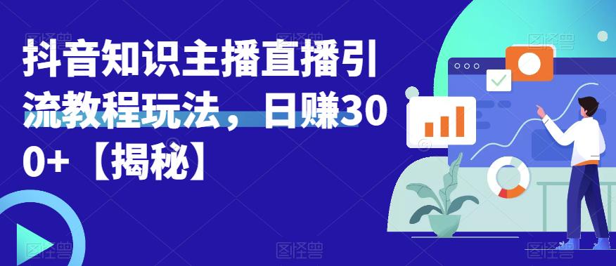 宝哥抖音知识主播直播引流教程玩法，日赚300+【揭秘】-网创资源社