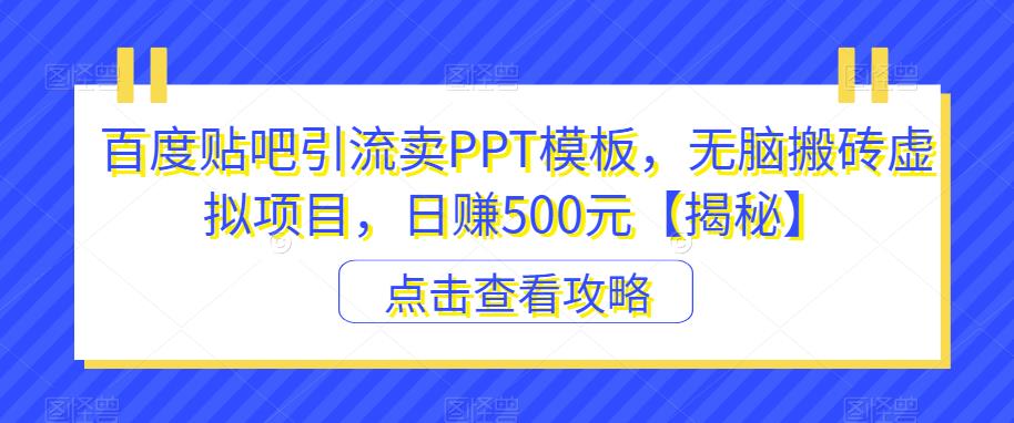 百度贴吧引流卖PPT模板，无脑搬砖虚拟项目，日赚500元【揭秘】-网创资源社