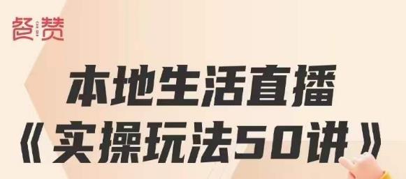 餐赞·本地生活直播实操玩法50讲，打造高转化直播模式，实现百万营收-网创资源社