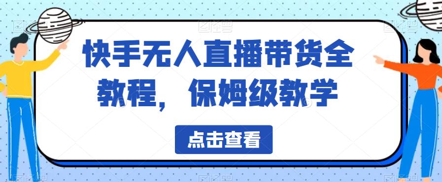 快手无人直播带货全教程，保姆级教学【揭秘】-网创资源社