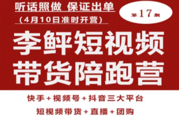 李鲆第17期短视频带货陪跑营，听话照做保证出单（短视频带货+直播+团购）-网创资源社