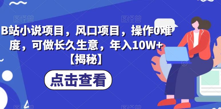 B站小说项目，风口项目，操作0难度，可做长久生意，年入10W+【揭秘】-网创资源社