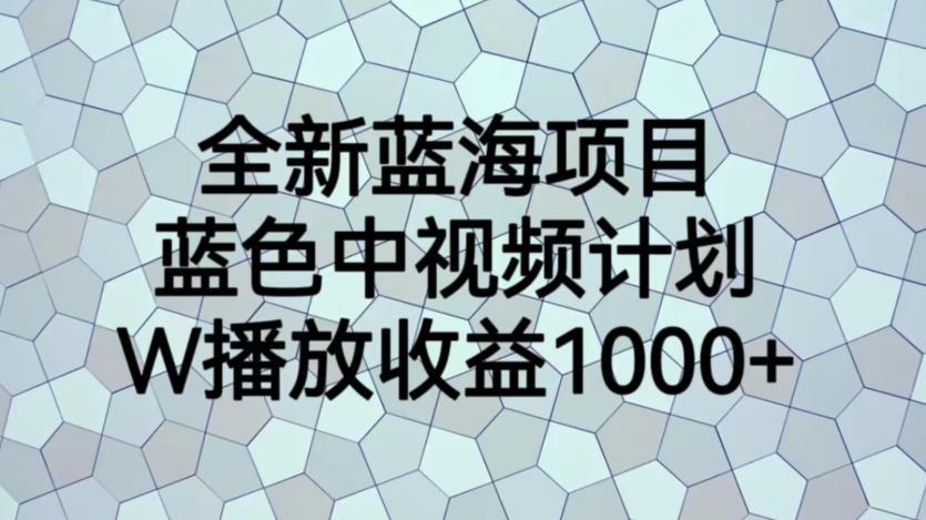 全新蓝海项目，蓝色中视频计划，1W播放量1000+【揭秘】-网创资源社