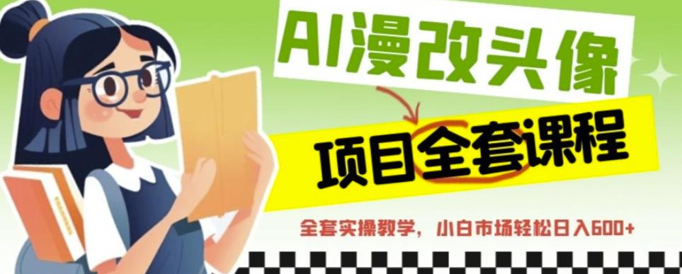 AI漫改头像全套课程，实操变现，小白轻轻松松日入600+-网创资源社