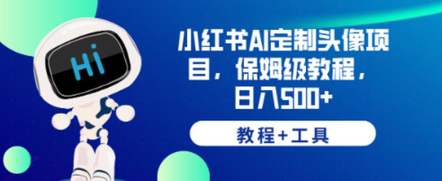 小红书AI定制头像项目，保姆级教程，日入500+【教程+工具】【揭秘】-网创资源社