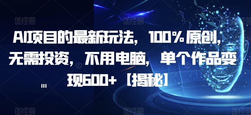 AI项目的最新玩法，100%原创，无需投资，不用电脑，单个作品变现600+【揭秘】-网创资源社