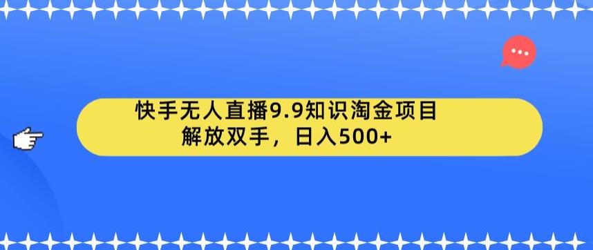 快手无人直播9.9知识淘金项目，解放双手，日入500+【揭秘】-网创资源社