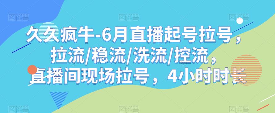 久久疯牛-6月直播起号拉号，拉流/稳流/洗流/控流，​直播间现场拉号，4小时时长-网创资源社