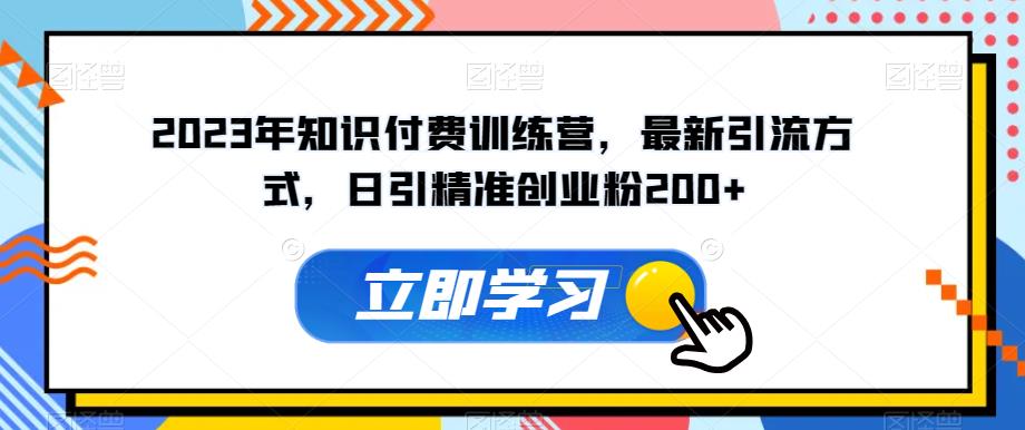 2023年知识付费训练营，最新引流方式，日引精准创业粉200+【揭秘】-网创资源社