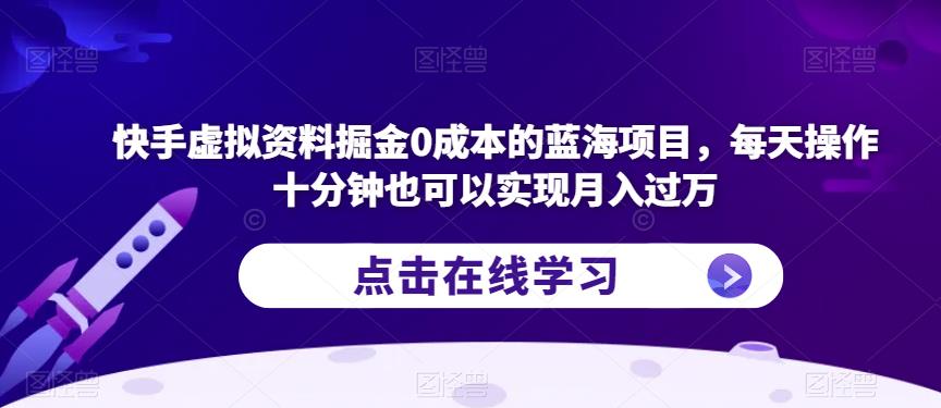 快手虚拟资料掘金0成本的蓝海项目，每天操作十分钟也可以实现月入过万【揭秘】-网创资源社