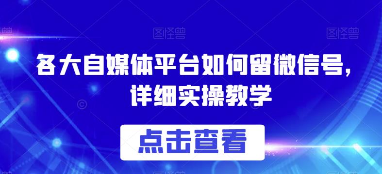 各大自媒体平台如何留微信号，详细实操教学【揭秘】-网创资源社