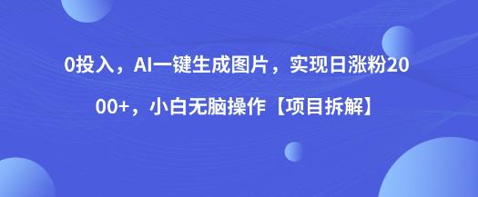 0投入，AI一键生成图片，实现日涨粉2000+，小白无脑操作【项目拆解】-网创资源社