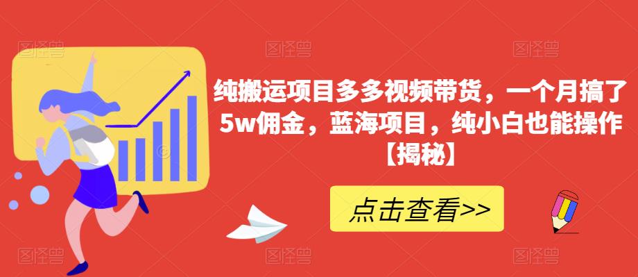 纯搬运项目多多视频带货，一个月搞了5w佣金，蓝海项目，纯小白也能操作【揭秘】-网创资源社