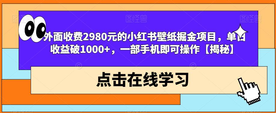 外面收费2980元的小红书壁纸掘金项目，单日收益破1000+，一部手机即可操作【揭秘】-网创资源社