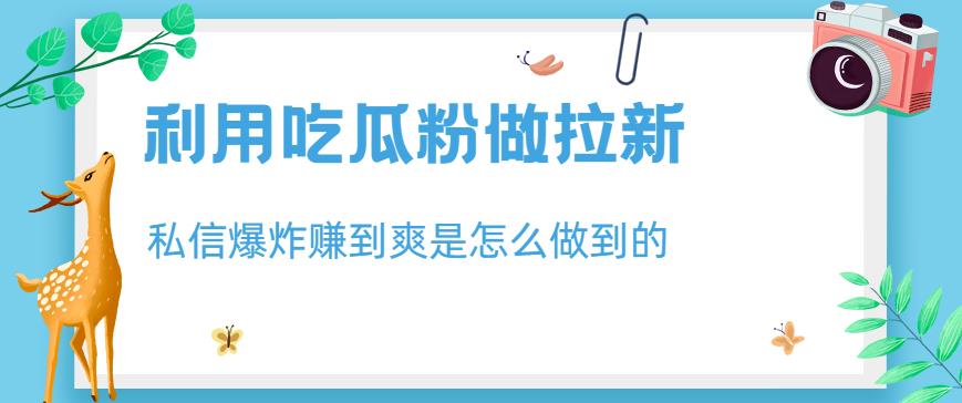 利用吃瓜粉做拉新，私信爆炸日入1000+赚到爽是怎么做到的【揭秘】-网创资源社