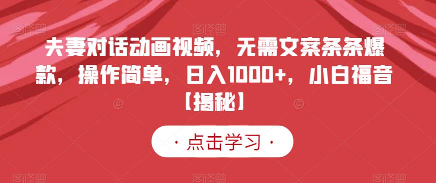 夫妻对话动画视频，无需文案条条爆款，操作简单，日入1000+，小白福音【揭秘】-网创资源社