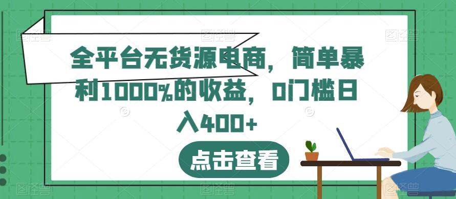 全平台无货源电商，简单暴利1000%的收益，0门槛日入400+【揭秘】-网创资源社