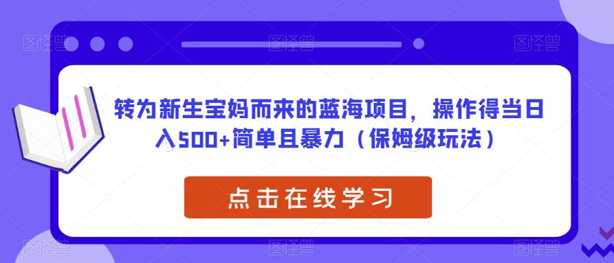 转为新生宝妈而来的蓝海项目，操作得当日入500+简单且暴力（保姆级玩法）【揭秘】-网创资源社