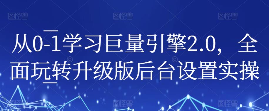 从0-1学习巨量引擎2.0，全面玩转升级版后台设置实操-网创资源社