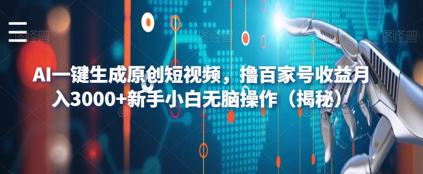 AI一键生成原创短视频，撸百家号收益月入3000+新手小白无脑操作（揭秘）-网创资源社