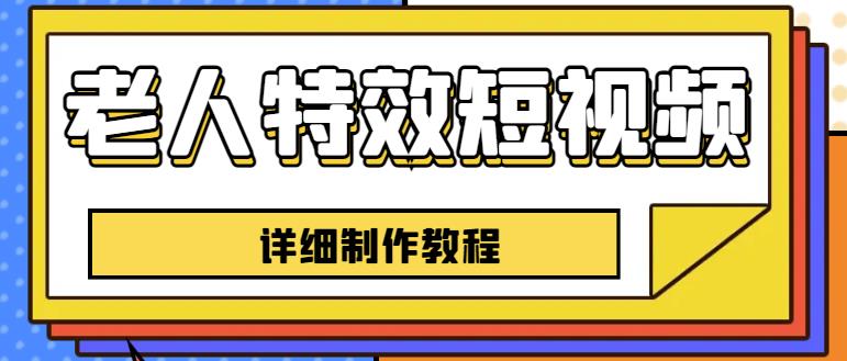 老人特效短视频创作教程，一个月涨粉5w粉丝秘诀新手0基础学习【全套教程】-网创资源社