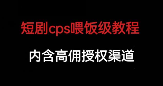 短剧cps喂饭级教学，内涵高佣授权渠道-网创资源社