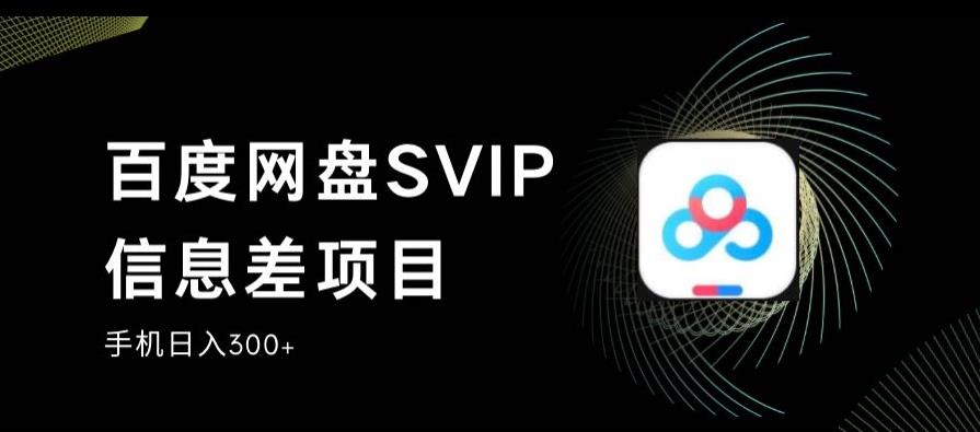 百度网盘SVIP信息差项目，0投入小白极速上手，手机稳定日入300+【揭秘】-网创资源社