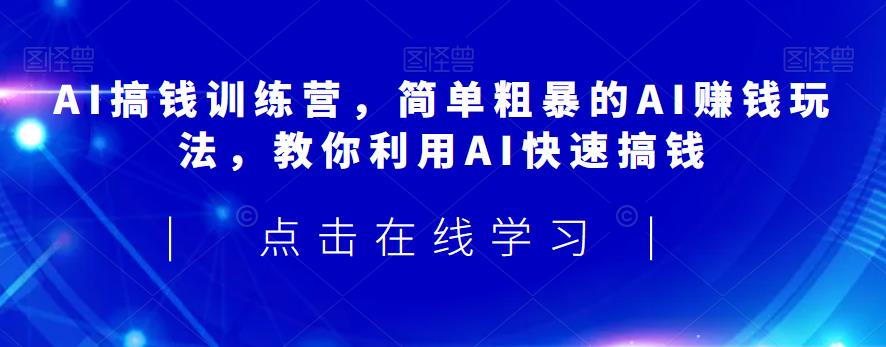 AI搞钱训练营，简单粗暴的AI赚钱玩法，教你利用AI快速搞钱-网创资源社