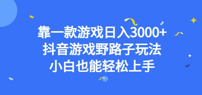 靠一款游戏日入3000+，抖音游戏野路子玩法，小白也能轻松上手【揭秘】-网创资源社