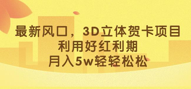 最新风口，3D立体贺卡项目，利用好红利期，月入5w轻轻松松【揭秘】-网创资源社