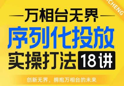 【万相台无界】序列化投放实操18讲线上实战班，全网首推，运营福音！-网创资源社