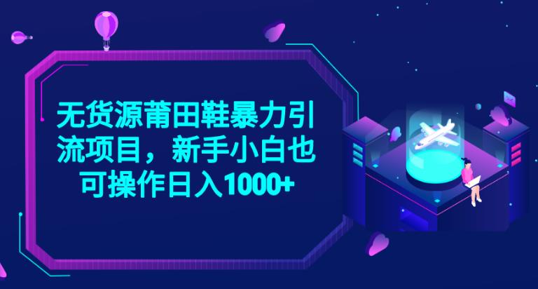 2023无货源莆田鞋暴力引流项目，新手小白也可实操日入1000+【揭秘】-网创资源社