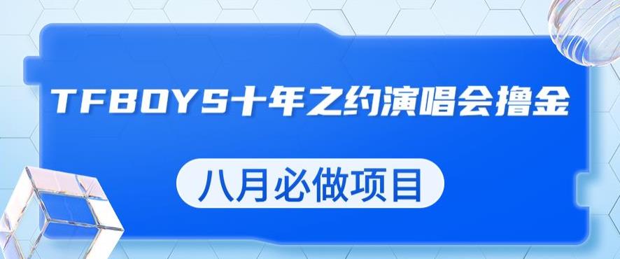 最新蓝海项目，靠最近非常火的TFBOYS十年之约演唱会流量掘金，八月必做的项目【揭秘】-网创资源社