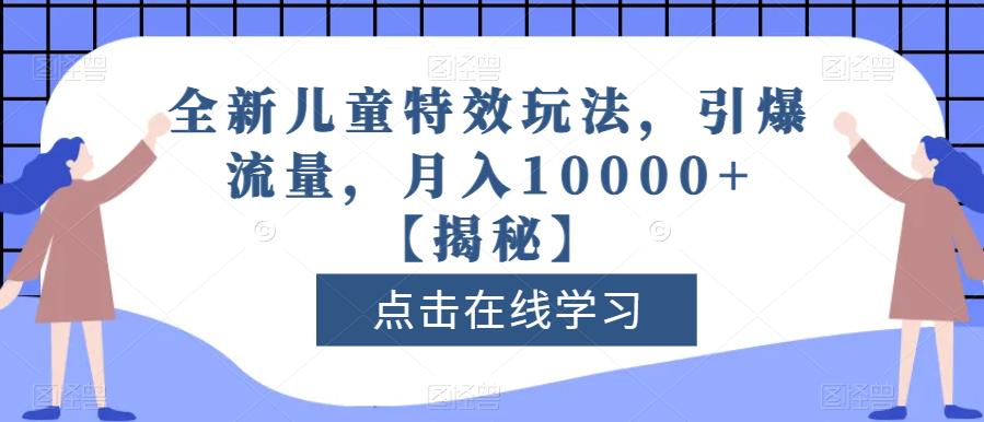 全新儿童特效玩法，引爆流量，月入10000+【揭秘】-网创资源社