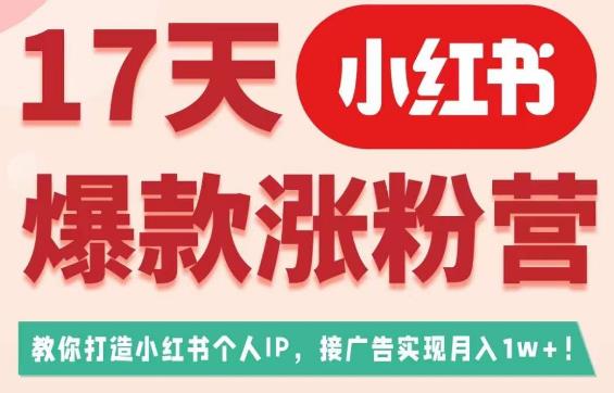 17天小红书爆款涨粉营（广告变现方向），教你打造小红书博主IP、接广告变现的-网创资源社