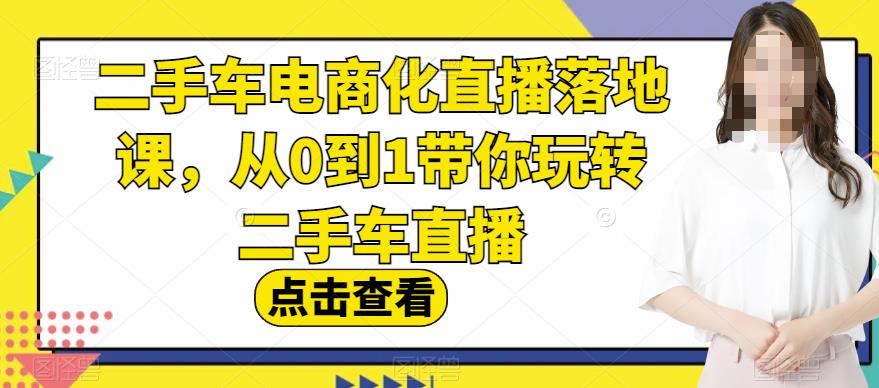 二手车电商化直播落地课，从0到1带你玩转二手车直播-网创资源社