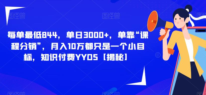 每单最低844，单日3000+，单靠“课程分销”，月入10万都只是一个小目标，知识付费YYDS【揭秘】-网创资源社