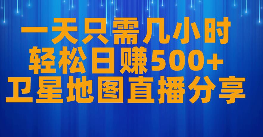 一天只需几小时，轻松日赚500+，卫星地图直播项目分享【揭秘】-网创资源社