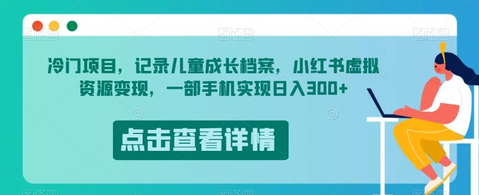 冷门项目，记录儿童成长档案，小红书虚拟资源变现，一部手机实现日入300+【揭秘】-网创资源社