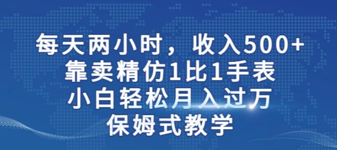 两小时，收入500+，靠卖精仿1比1手表，小白轻松月入过万！保姆式教学-网创资源社